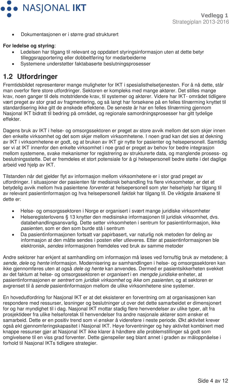 For å nå dette, står man overfor flere store utfordringer. Sektoren er kompleks med mange aktører. Det stilles mange krav, noen ganger til dels motstridende krav, til systemer og aktører.