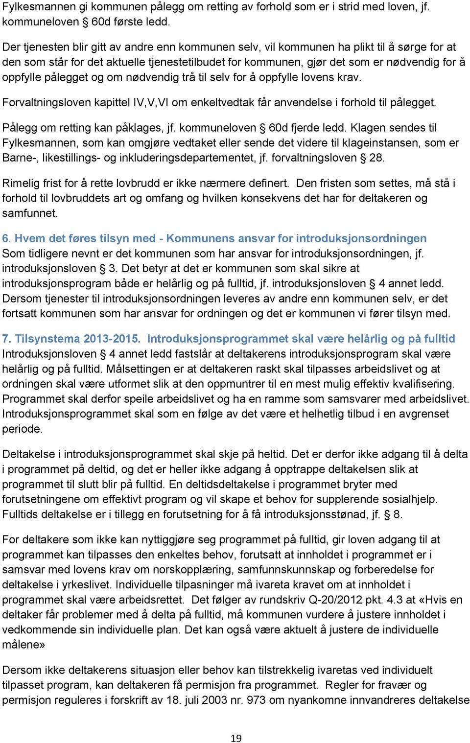 pålegget og om nødvendig trå til selv for å oppfylle lovens krav. Forvaltningsloven kapittel IV,V,VI om enkeltvedtak får anvendelse i forhold til pålegget. Pålegg om retting kan påklages, jf.