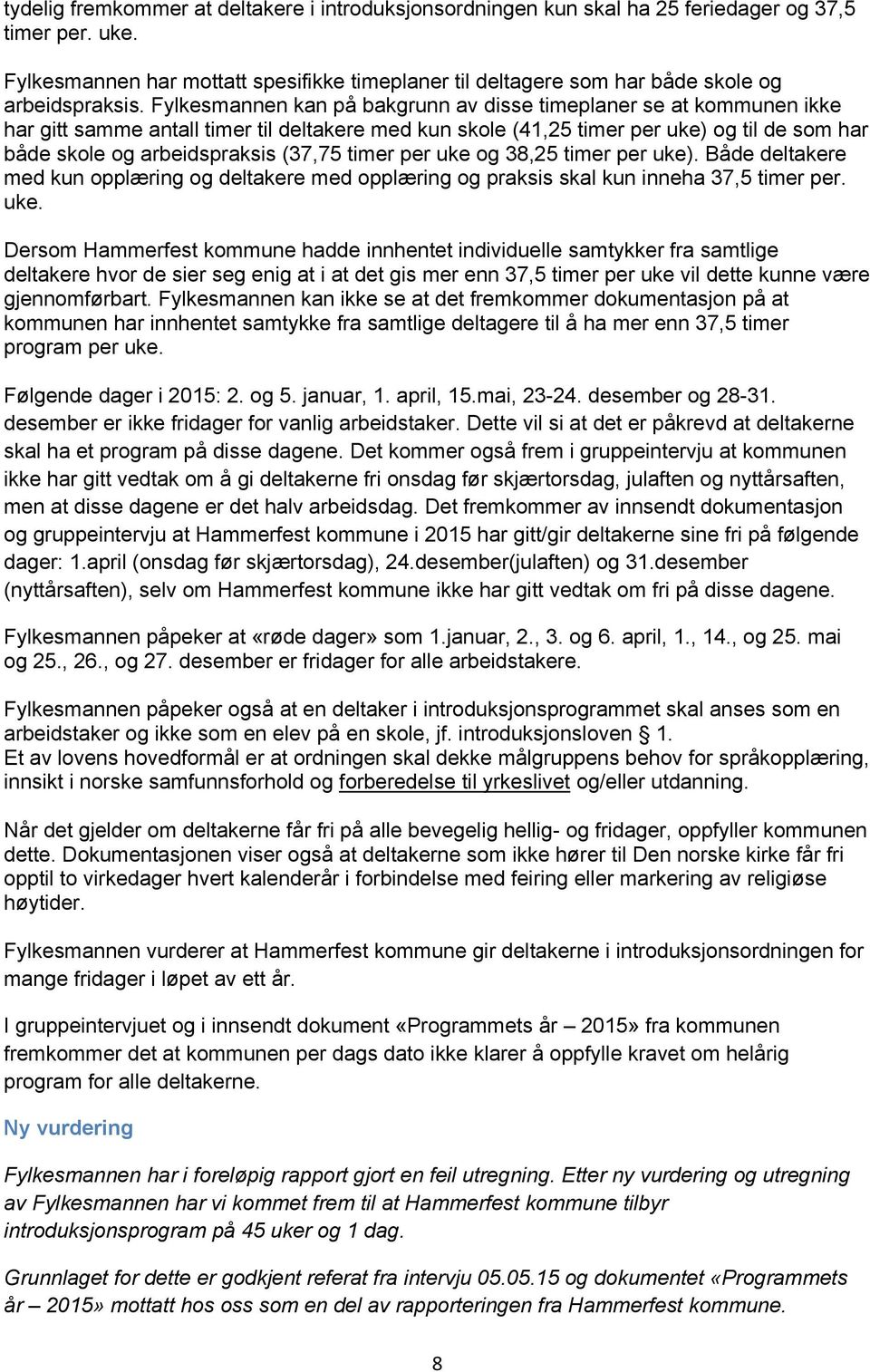 Fylkesmannen kan på bakgrunn av disse timeplaner se at kommunen ikke har gitt samme antall timer til deltakere med kun skole (41,25 timer per uke) og til de som har både skole og arbeidspraksis