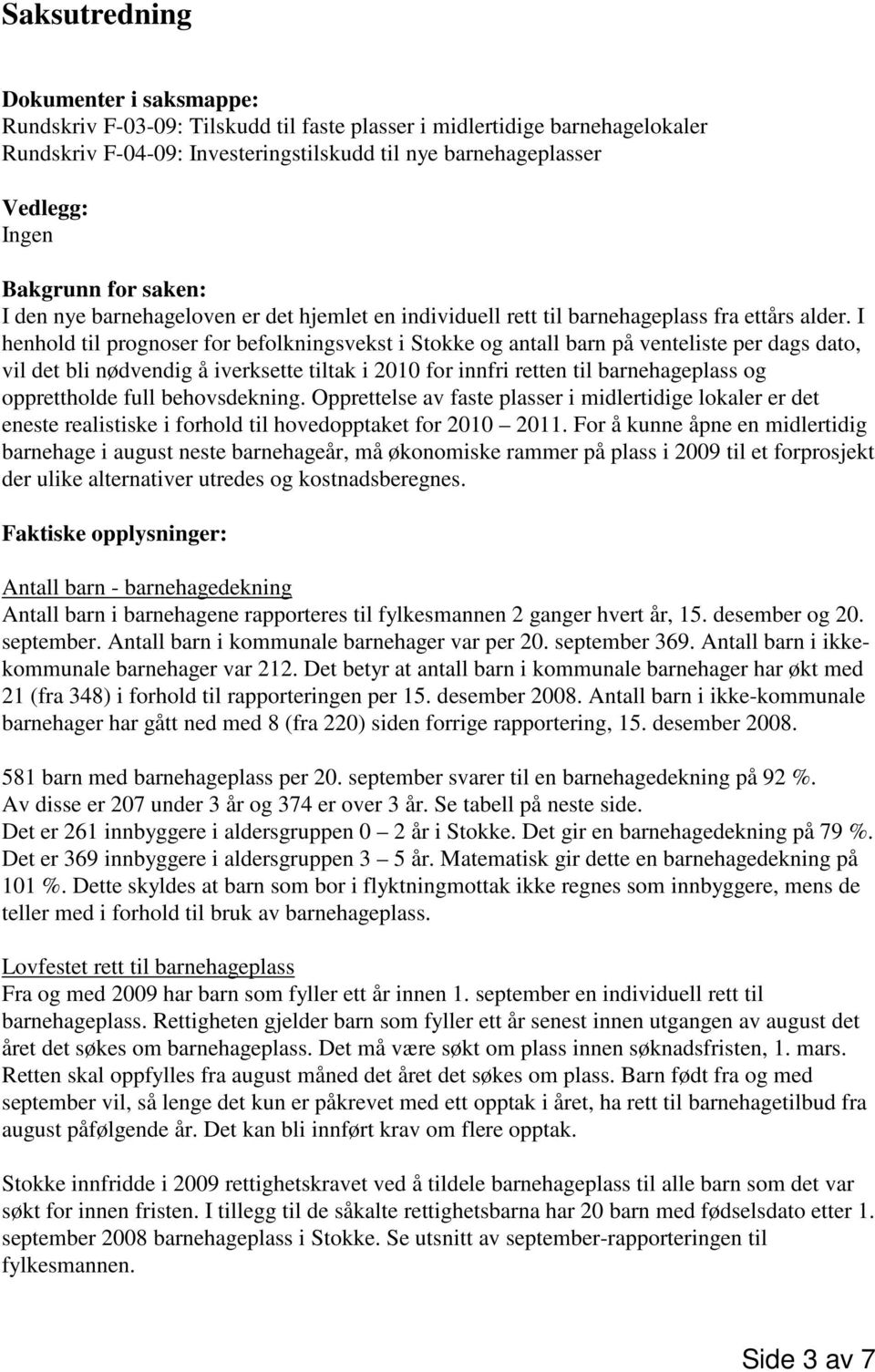 I henhold til prognoser for befolkningsvekst i Stokke og antall barn på venteliste per dags dato, vil det bli nødvendig å iverksette tiltak i 2010 for innfri retten til barnehageplass og opprettholde