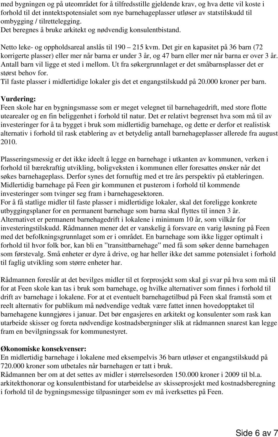 Det gir en kapasitet på 36 barn (72 korrigerte plasser) eller mer når barna er under 3 år, og 47 barn eller mer når barna er over 3 år. Antall barn vil ligge et sted i mellom.