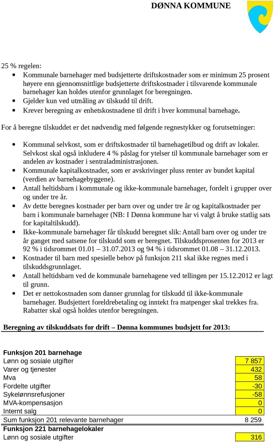 For å beregne tilskuddet er det nødvendig med følgende regnestykker og forutsetninger: Kommunal selvkost, som er driftskostnader til barnehagetilbud og drift av lokaler.