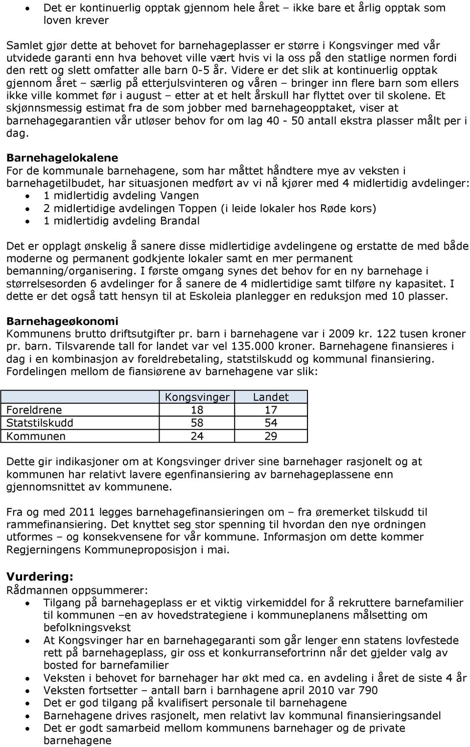 Videre er det slik at kontinuerlig opptak gjennom året særlig på etterjulsvinteren og våren bringer inn flere barn som ellers ikke ville kommet før i august etter at et helt årskull har flyttet over