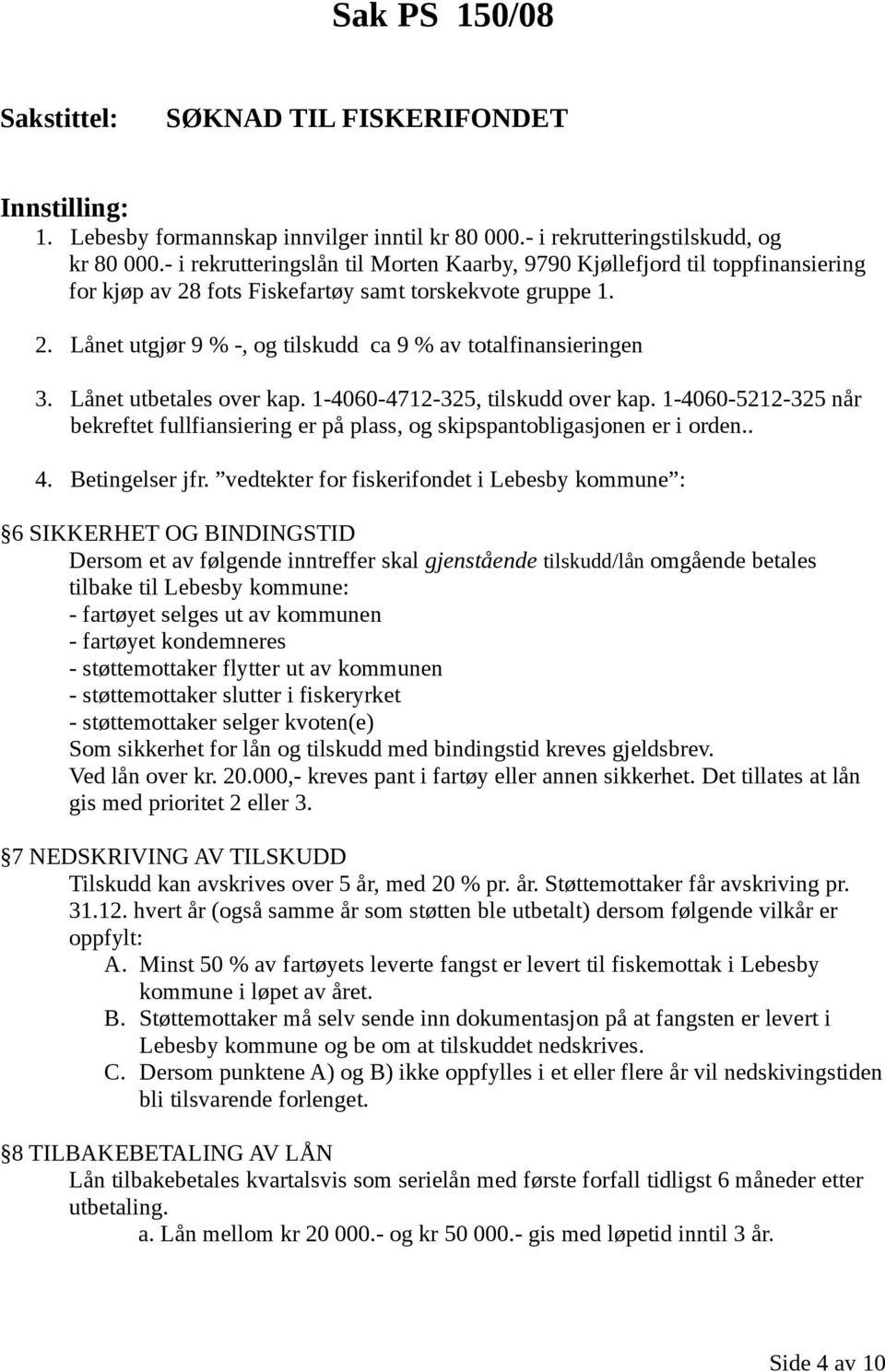 Lånet utbetales over kap. 1-4060-4712-325, tilskudd over kap. 1-4060-5212-325 når bekreftet fullfiansiering er på plass, og skipspantobligasjonen er i orden.. 4. Betingelser jfr.