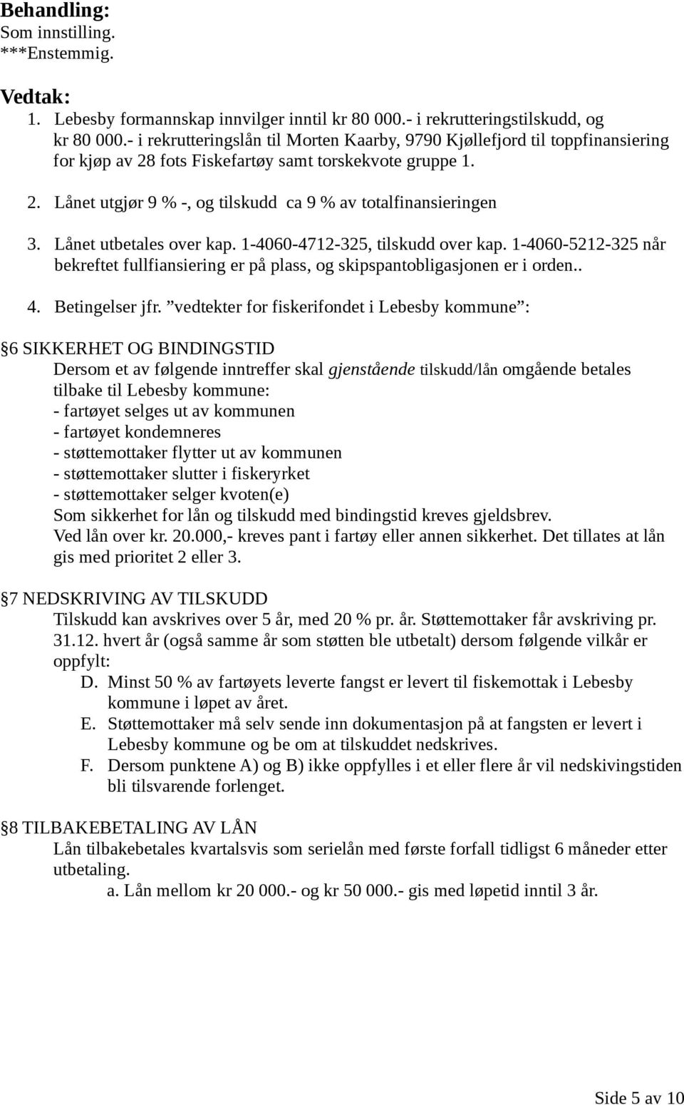 Lånet utbetales over kap. 1-4060-4712-325, tilskudd over kap. 1-4060-5212-325 når bekreftet fullfiansiering er på plass, og skipspantobligasjonen er i orden.. 4. Betingelser jfr.