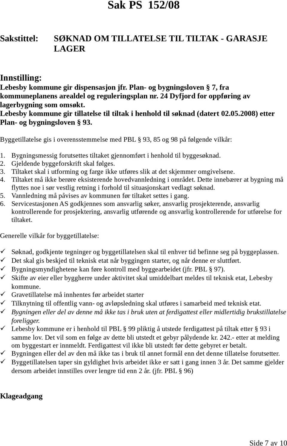 Lebesby kommune gir tillatelse til tiltak i henhold til søknad (datert 02.05.2008) etter Plan- og bygningsloven 93. Byggetillatelse gis i overensstemmelse med PBL 93, 85 og 98 på følgende vilkår: 1.