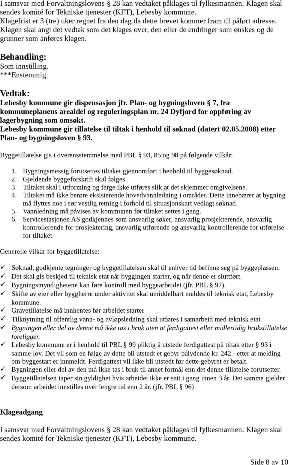 Klagen skal angi det vedtak som det klages over, den eller de endringer som ønskes og de grunner som anføres klagen. Behandling: Som innstilling. ***Enstemmig.