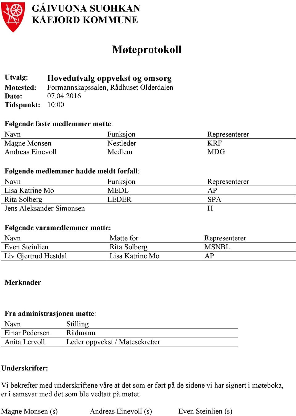 Representerer Lisa Katrine Mo MEDL AP Rita Solberg LEDER SPA Jens Aleksander Simonsen H Følgende varamedlemmer møtte: Navn Møtte for Representerer Even Steinlien Rita Solberg MSNBL Liv Gjertrud