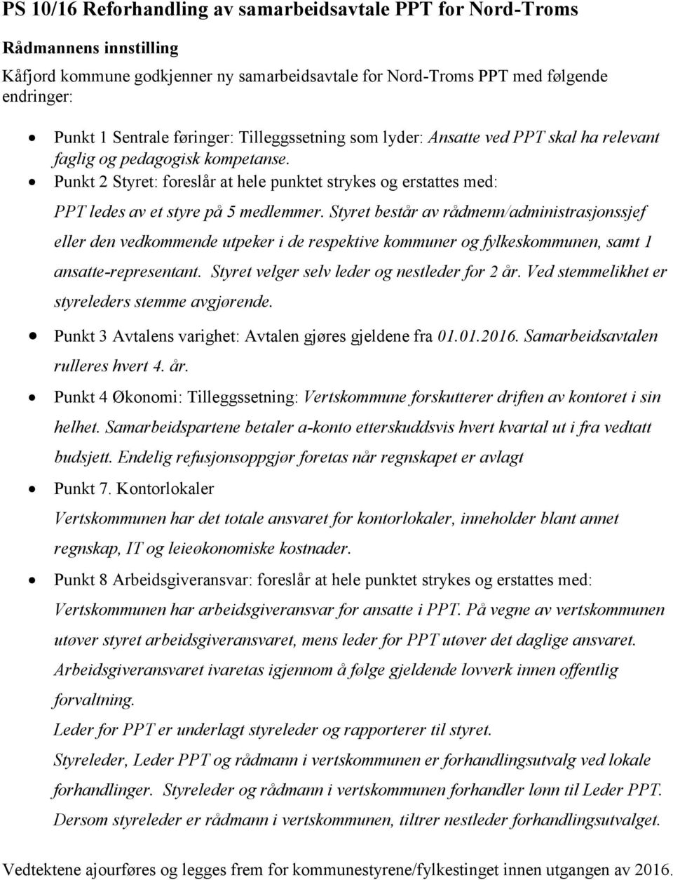 Styret består av rådmenn/administrasjonssjef eller den vedkommende utpeker i de respektive kommuner og fylkeskommunen, samt 1 ansatte-representant. Styret velger selv leder og nestleder for 2 år.