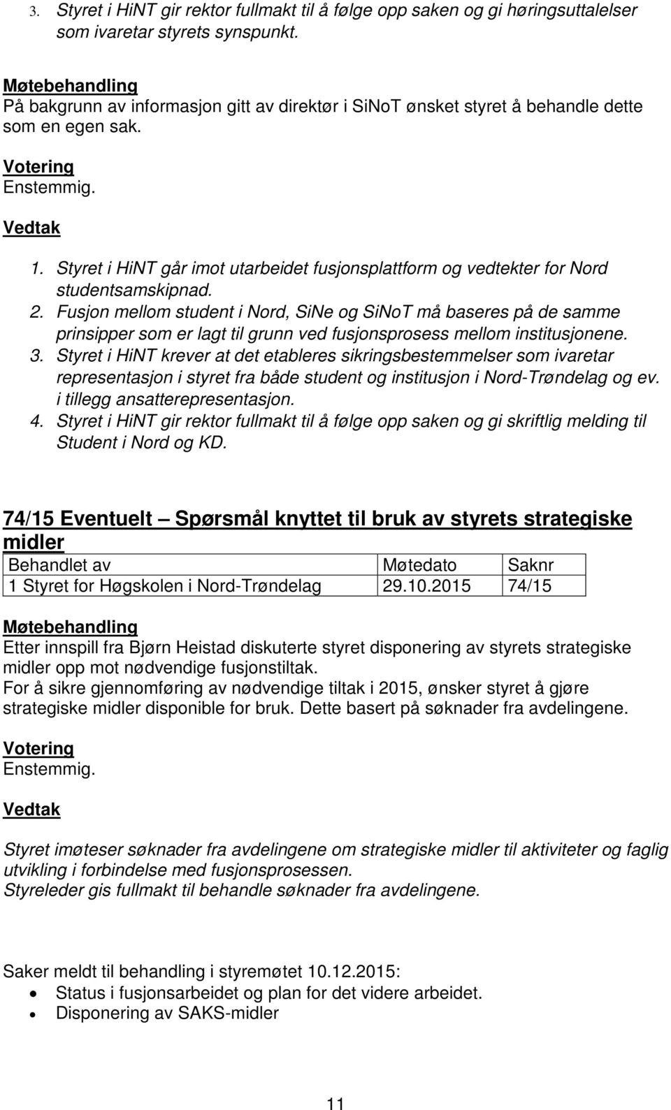 Fusjon mellom student i Nord, SiNe og SiNoT må baseres på de samme prinsipper som er lagt til grunn ved fusjonsprosess mellom institusjonene. 3.