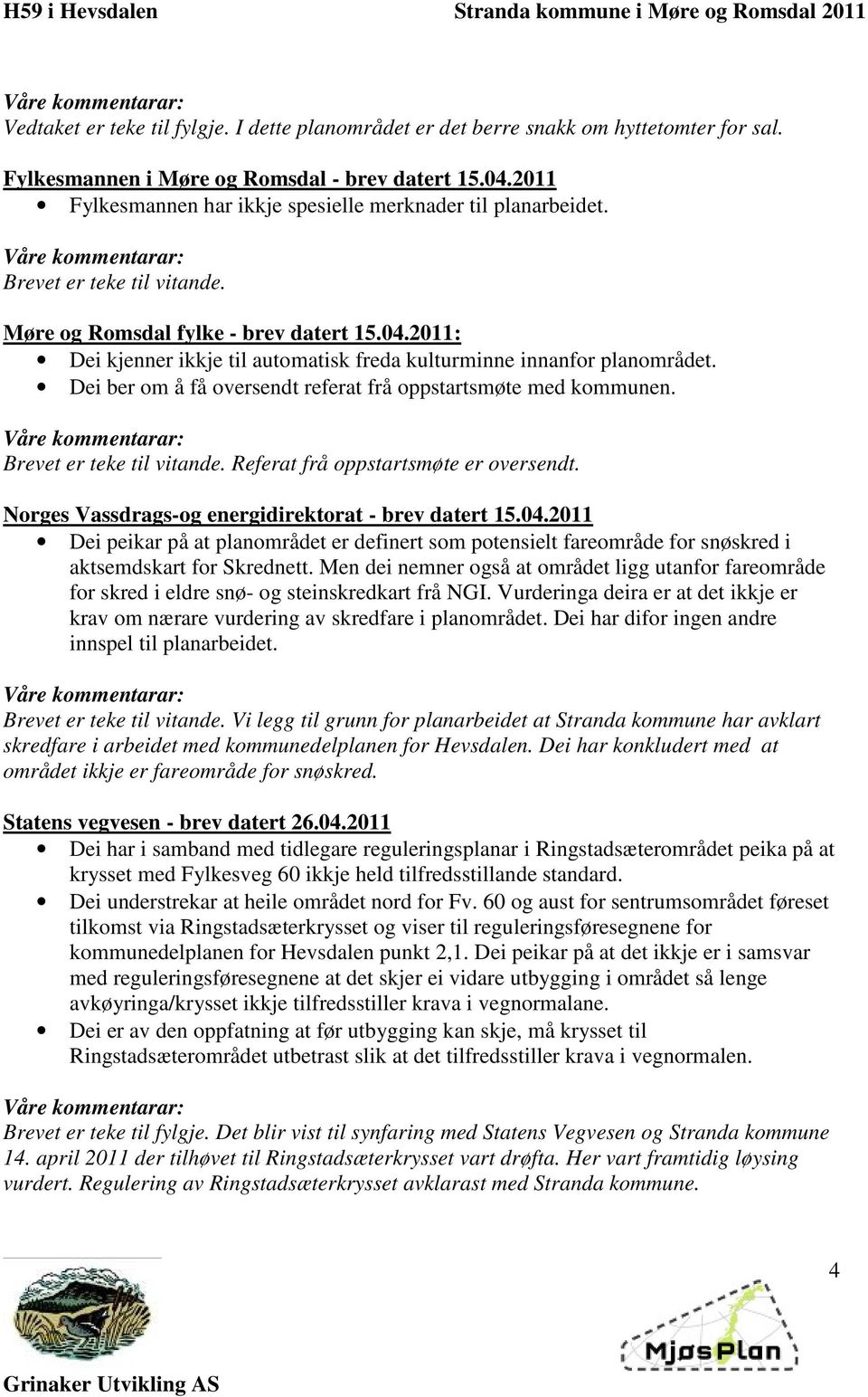 2011: Dei kjenner ikkje til automatisk freda kulturminne innanfor planområdet. Dei ber om å få oversendt referat frå oppstartsmøte med kommunen. Brevet er teke til vitande.