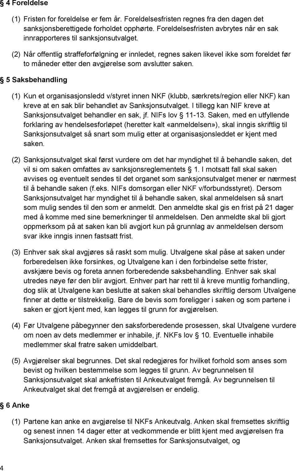 (2) Når offentlig straffeforfølgning er innledet, regnes saken likevel ikke som foreldet før to måneder etter den avgjørelse som avslutter saken.