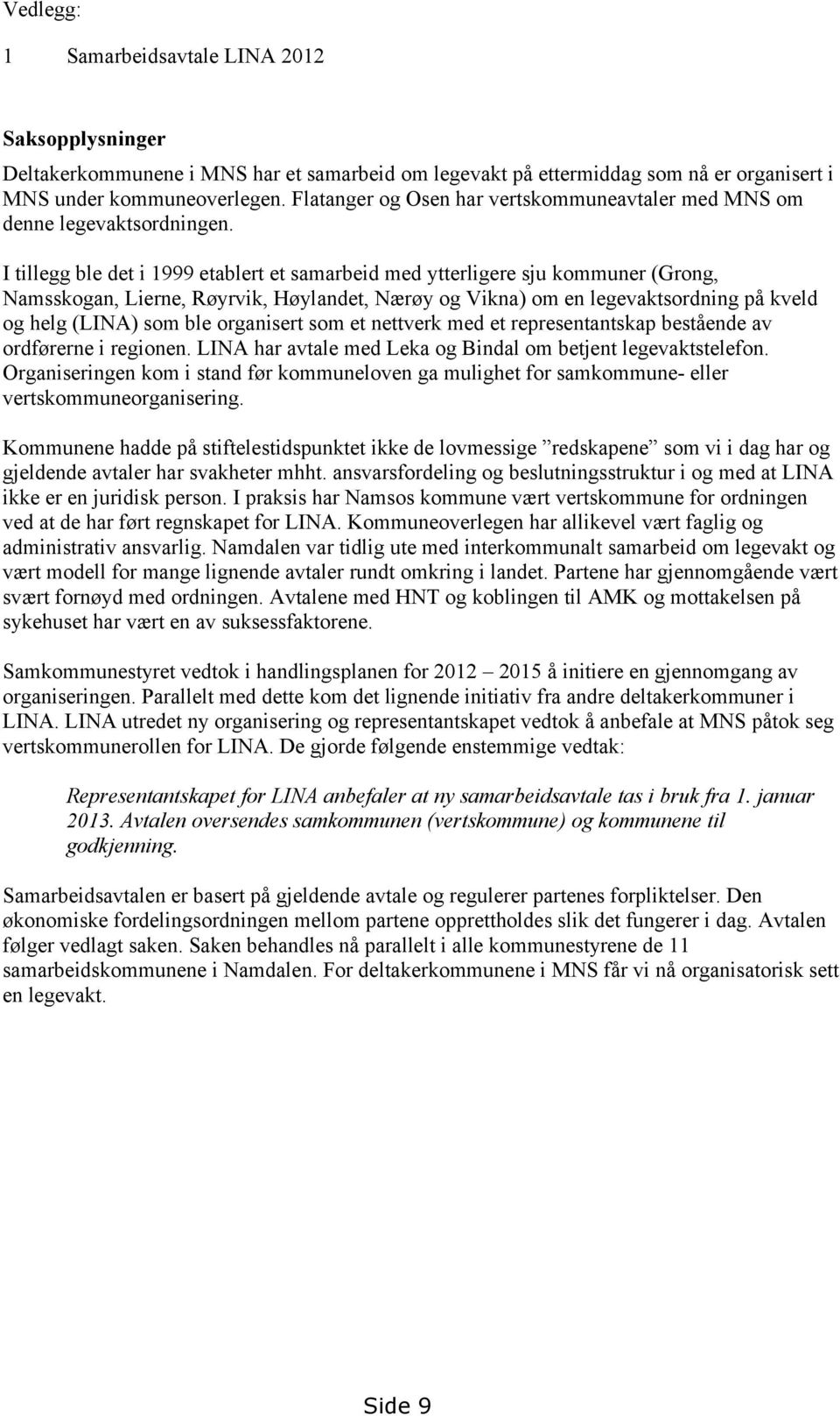 I tillegg ble det i 1999 etablert et samarbeid med ytterligere sju kommuner (Grong, Namsskogan, Lierne, Røyrvik, Høylandet, Nærøy og Vikna) om en legevaktsordning på kveld og helg (LINA) som ble