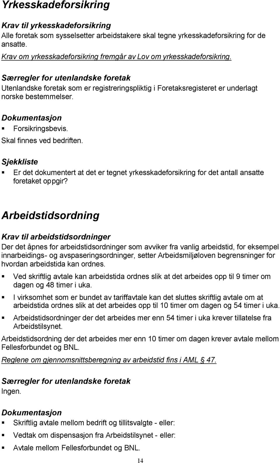 Skal finnes ved bedriften. Er det dokumentert at det er tegnet yrkesskadeforsikring for det antall ansatte foretaket oppgir?