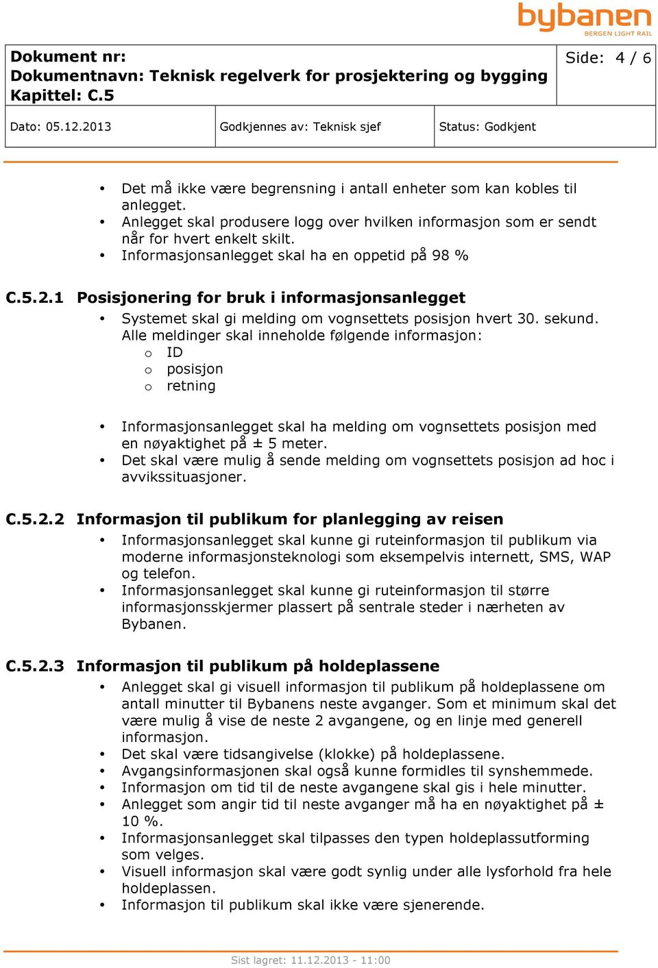 Alle meldinger skal inneholde følgende informasjon: o ID o posisjon o retning Informasjonsanlegget skal ha melding om vognsettets posisjon med en nøyaktighet på ± 5 meter.