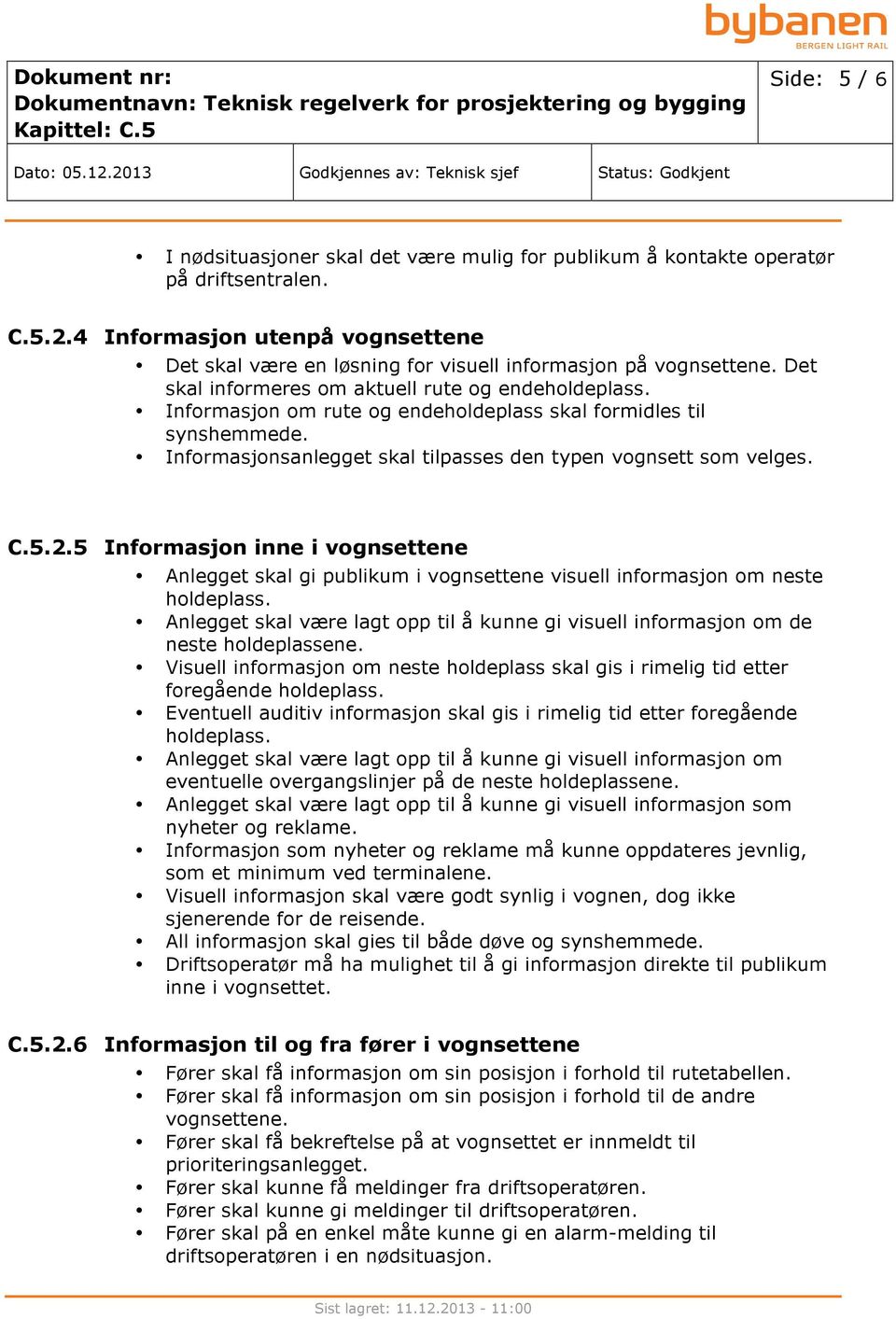 Informasjon om rute og endeholdeplass skal formidles til synshemmede. Informasjonsanlegget skal tilpasses den typen vognsett som velges. C.5.2.