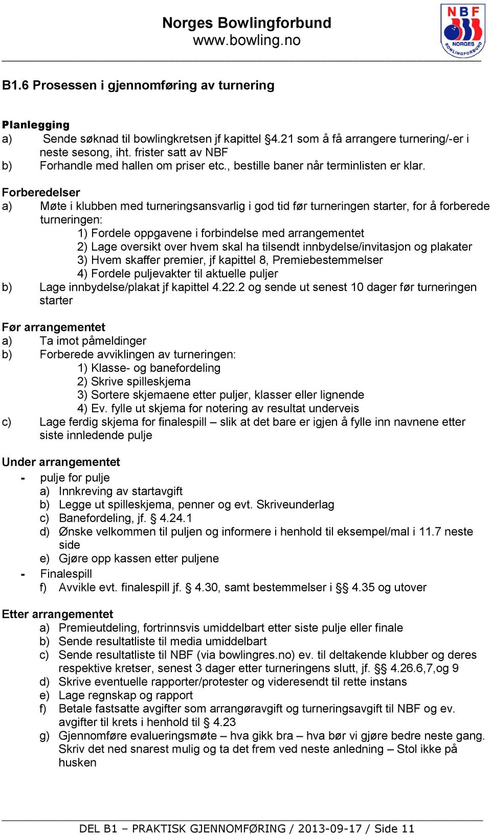 Forberedelser a) Møte i klubben med turneringsansvarlig i god tid før turneringen starter, for å forberede turneringen: 1) Fordele oppgavene i forbindelse med arrangementet 2) Lage oversikt over hvem