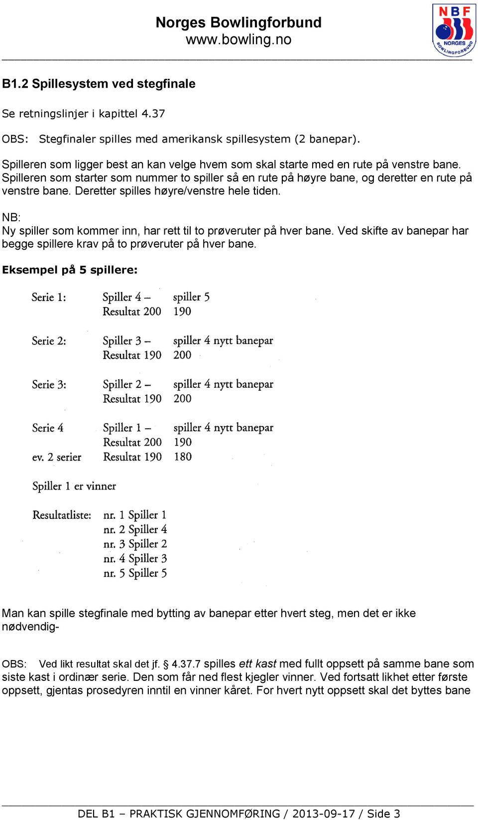 Deretter spilles høyre/venstre hele tiden. NB: Ny spiller som kommer inn, har rett til to prøveruter på hver bane. Ved skifte av banepar har begge spillere krav på to prøveruter på hver bane.