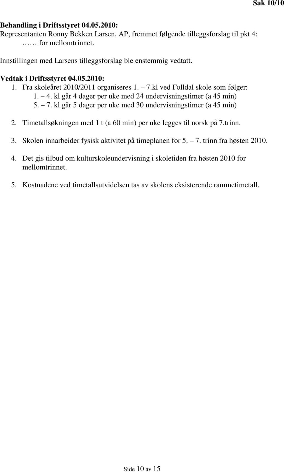 kl går 4 dager per uke med 24 undervisningstimer (a 45 min) 5. 7. kl går 5 dager per uke med 30 undervisningstimer (a 45 min) 2. Timetallsøkningen med 1 t (a 60 min) per uke legges til norsk på 7.