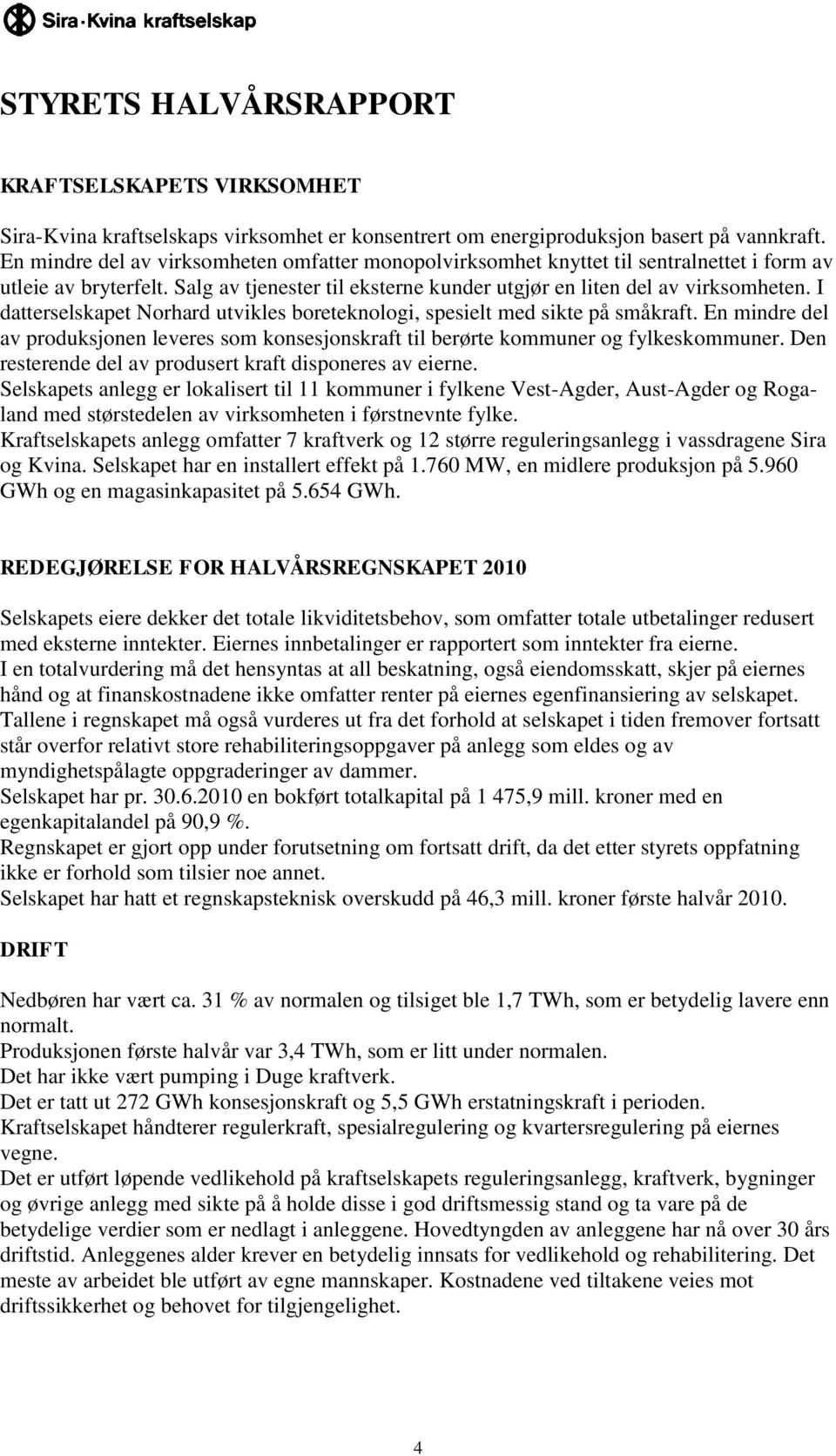 I datterselskapet Norhard utvikles boreteknologi, spesielt med sikte på småkraft. En mindre del av produksjonen leveres som konsesjonskraft til berørte kommuner og fylkeskommuner.