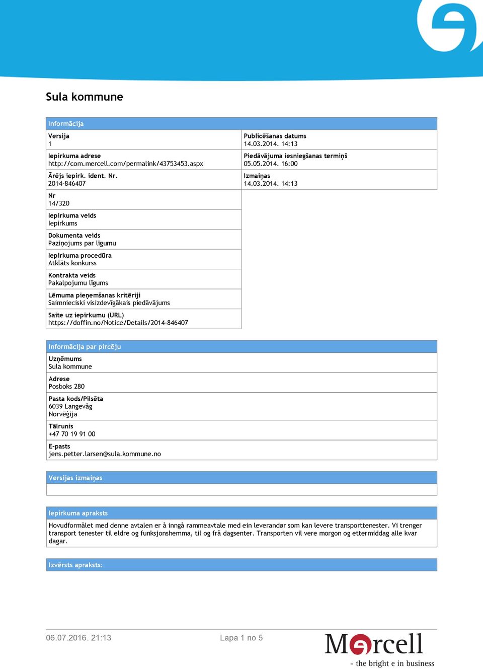 visizdevīgākais piedāvājums Saite uz iepirkumu (URL) https://doffin.no/notice/details/2014-846407 Publicēšanas datums 14.03.2014. 14:13 Piedāvājuma iesniegšanas termiņš 05.05.2014. 16:00 Izmaiņas 14.