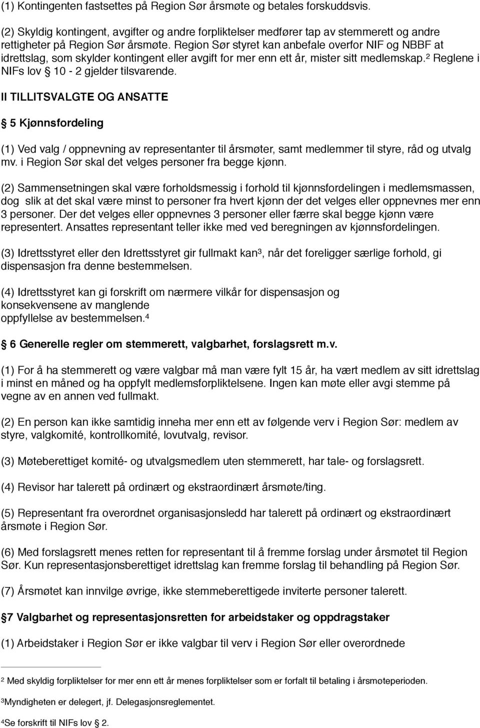 Region Sør styret kan anbefale overfor NIF og NBBF at idrettslag, som skylder kontingent eller avgift for mer enn ett år, mister sitt medlemskap. 2 Reglene i NIFs lov 10-2 gjelder tilsvarende.