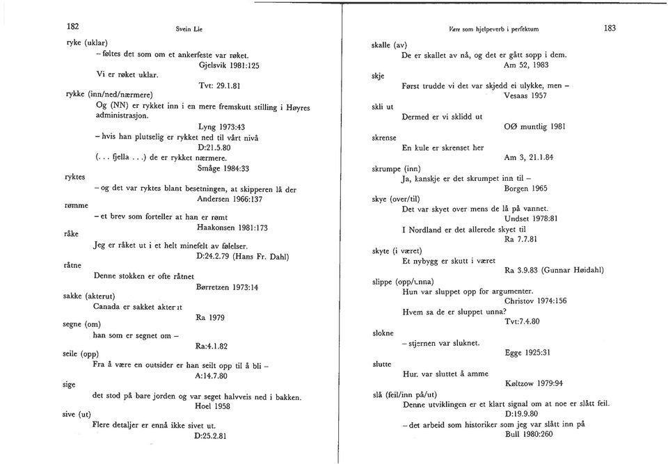 Småge 1984:33 og det var ryktes blant besetningen, at skipperen lå der Andersen 1966:137 et brev som forteller at han er rømt Haakonsen 1981:173 råke Jeg er råket ut i et helt minefelt av ~IeIser.