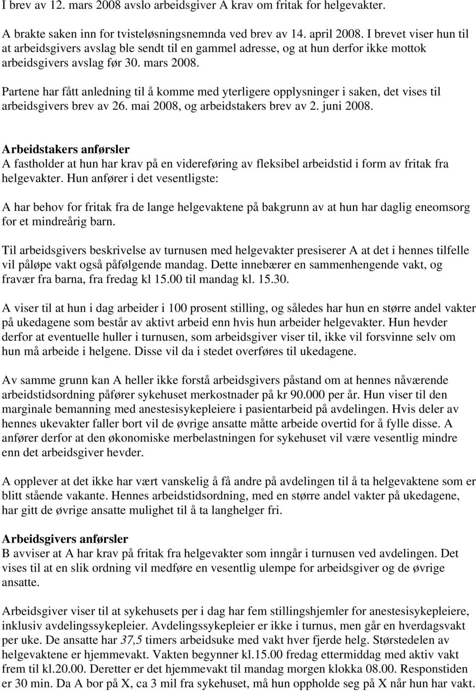 Partene har fått anledning til å komme med yterligere opplysninger i saken, det vises til arbeidsgivers brev av 26. mai 2008, og arbeidstakers brev av 2. juni 2008.