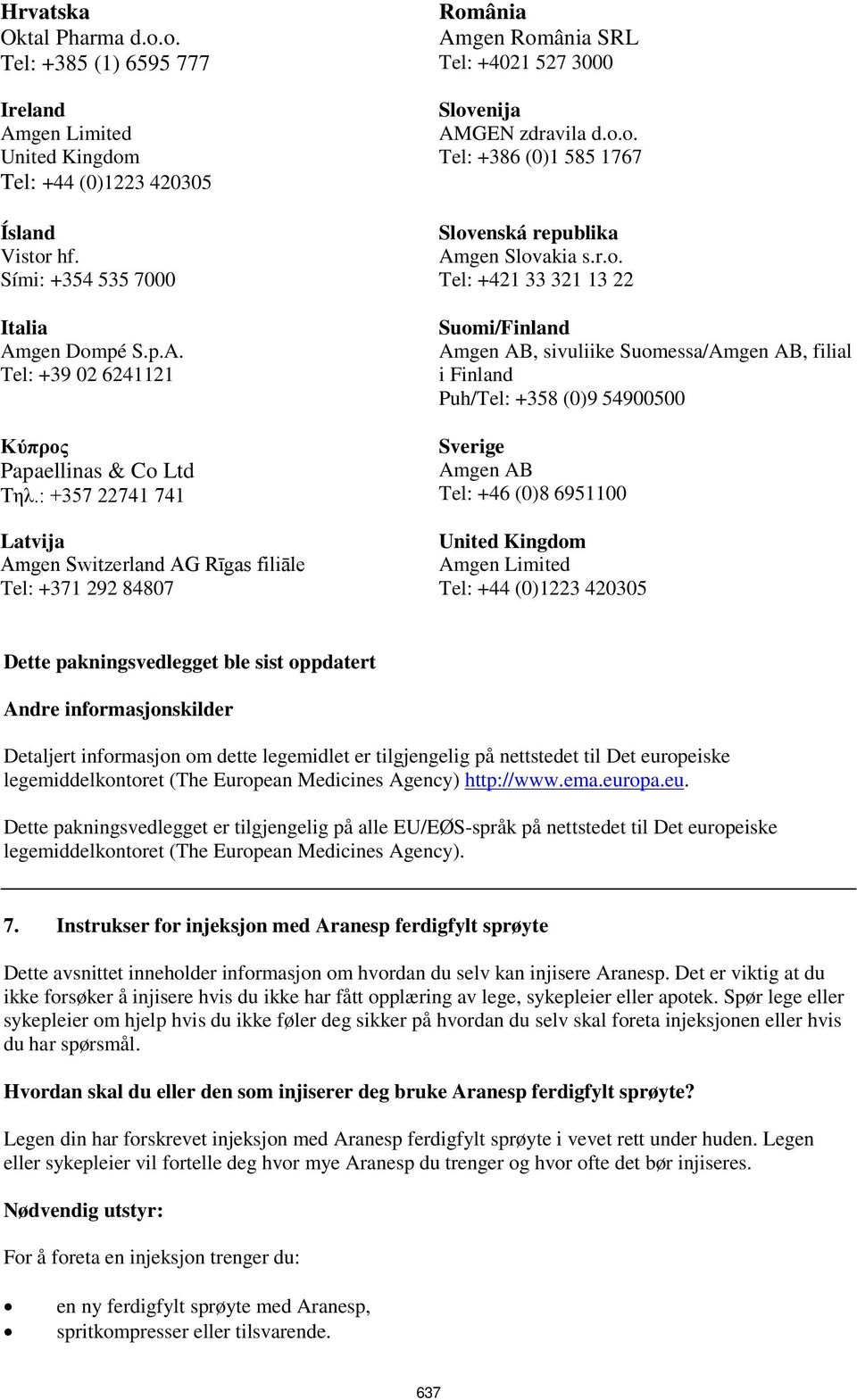 r.o. Tel: +421 33 321 13 22 Suomi/Finland Amgen AB, sivuliike Suomessa/Amgen AB, filial i Finland Puh/Tel: +358 (0)9 54900500 Sverige Amgen AB Tel: +46 (0)8 6951100 United Kingdom Amgen Limited Tel: