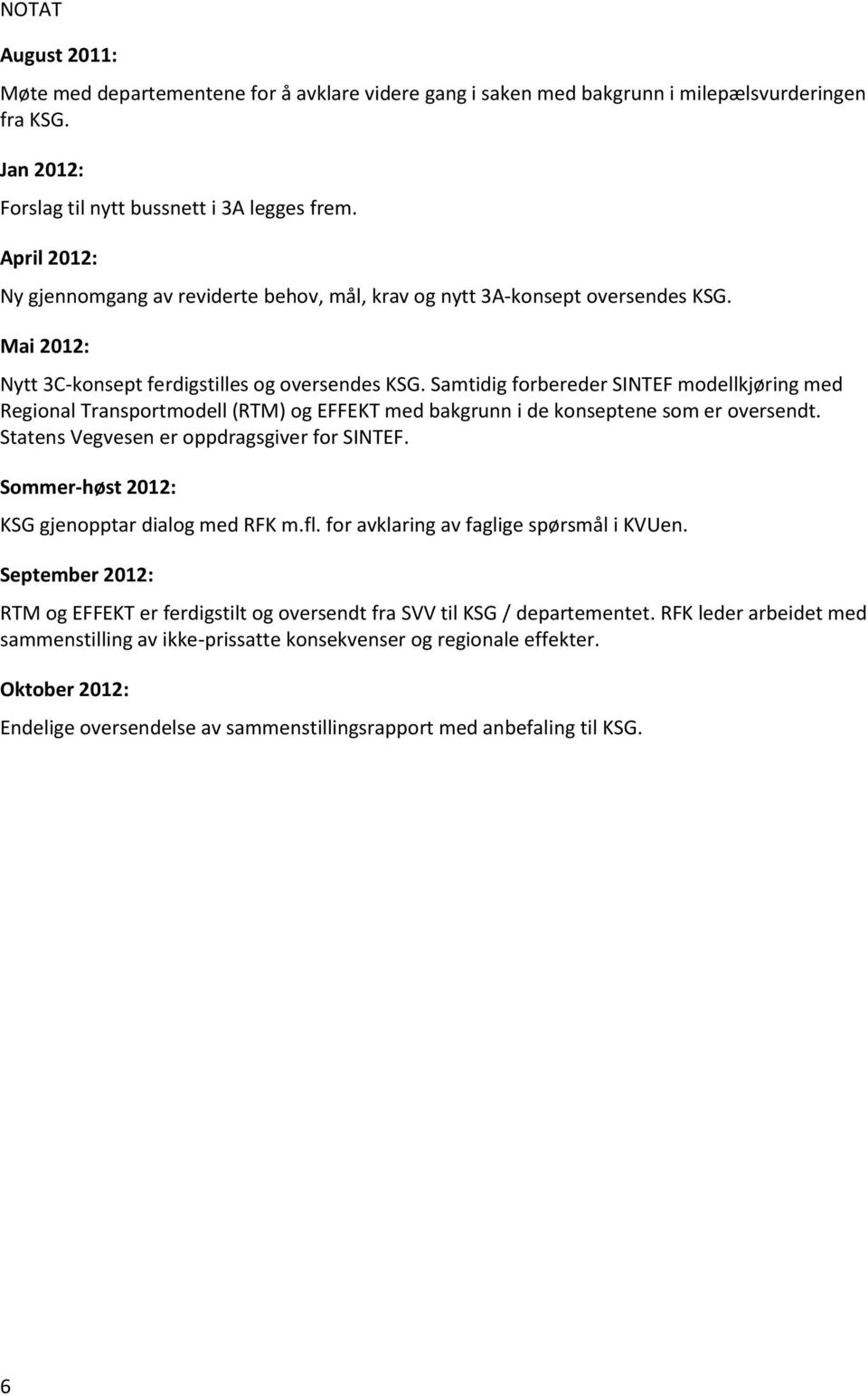 Samtidig forbereder SINTEF modellkjøring med Regional Transportmodell (RTM) og EFFEKT med bakgrunn i de konseptene som er oversendt. Statens Vegvesen er oppdragsgiver for SINTEF.