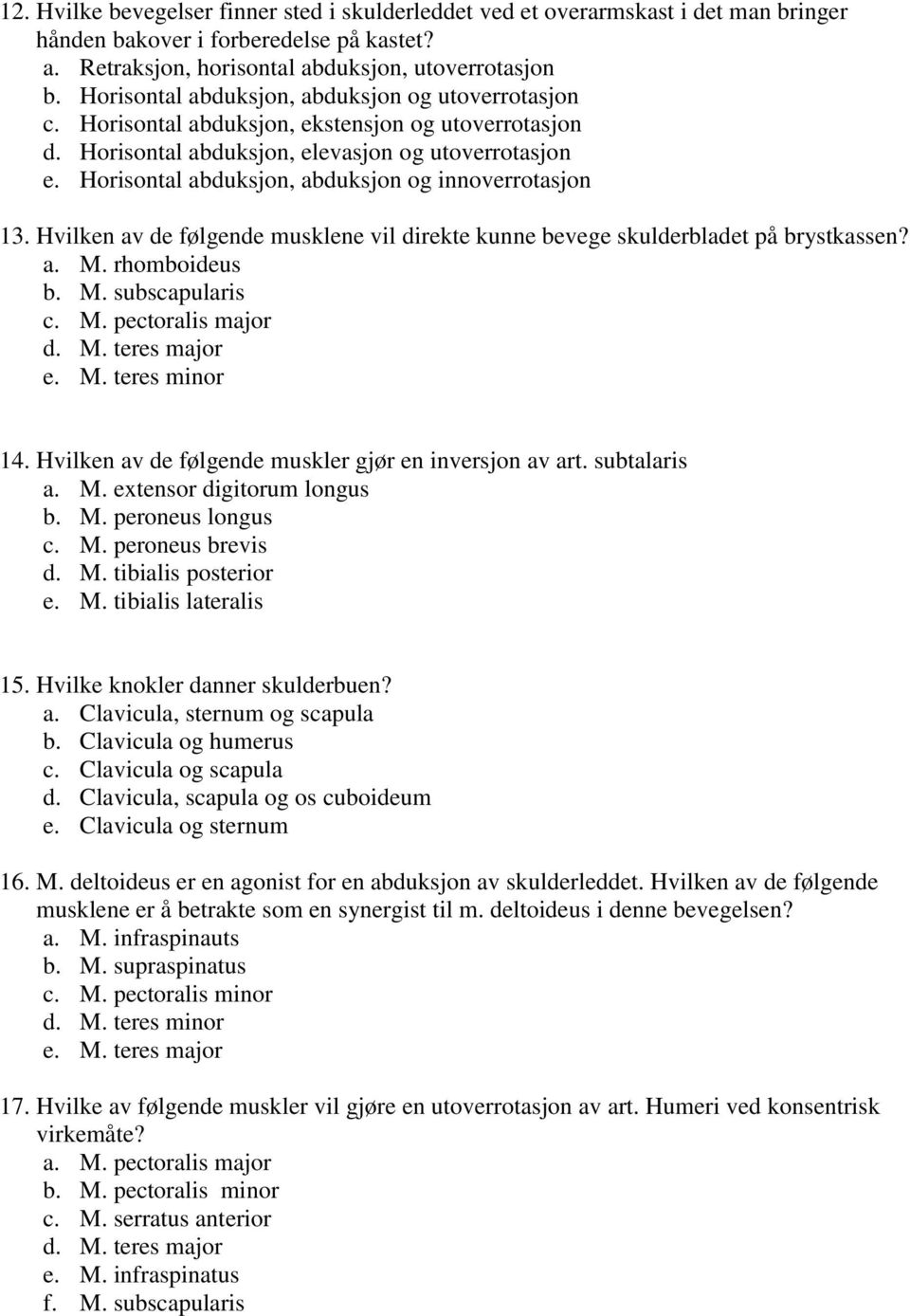 Horisontal abduksjon, abduksjon og innoverrotasjon 13. Hvilken av de følgende musklene vil direkte kunne bevege skulderbladet på brystkassen? a. M. rhomboideus b. M. subscapularis c. M. pectoralis major d.