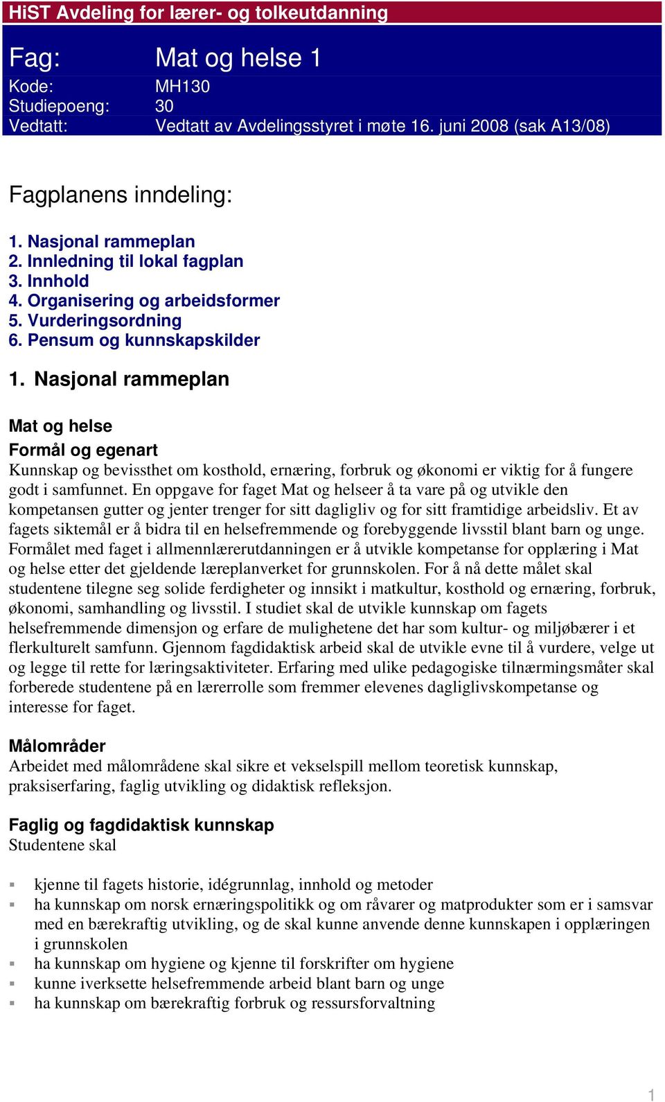 Nasjonal rammeplan Mat og helse Formål og egenart Kunnskap og bevissthet om kosthold, ernæring, forbruk og økonomi er viktig for å fungere godt i samfunnet.