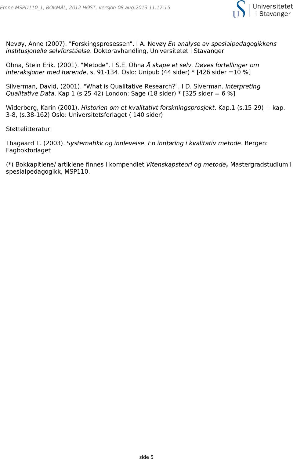 Siverman. Interpreting Qualitative Data. Kap 1 (s 25-42) London: Sage (18 sider) * [325 sider = 6 %] Widerberg, Karin (2001). Historien om et kvalitativt forskningsprosjekt. Kap.1 (s.15-29) + kap.