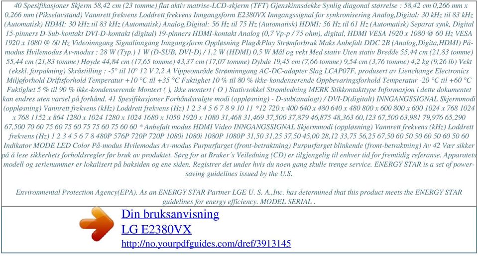 Loddrett frekvens Inngangsform E2380VX Inngangssignal for synkronisering Analog,Digital: 30 khz til 83 khz (Automatisk) HDMI: 30 khz til 83 khz (Automatisk) Analog,Digital: 56 Hz til 75 Hz