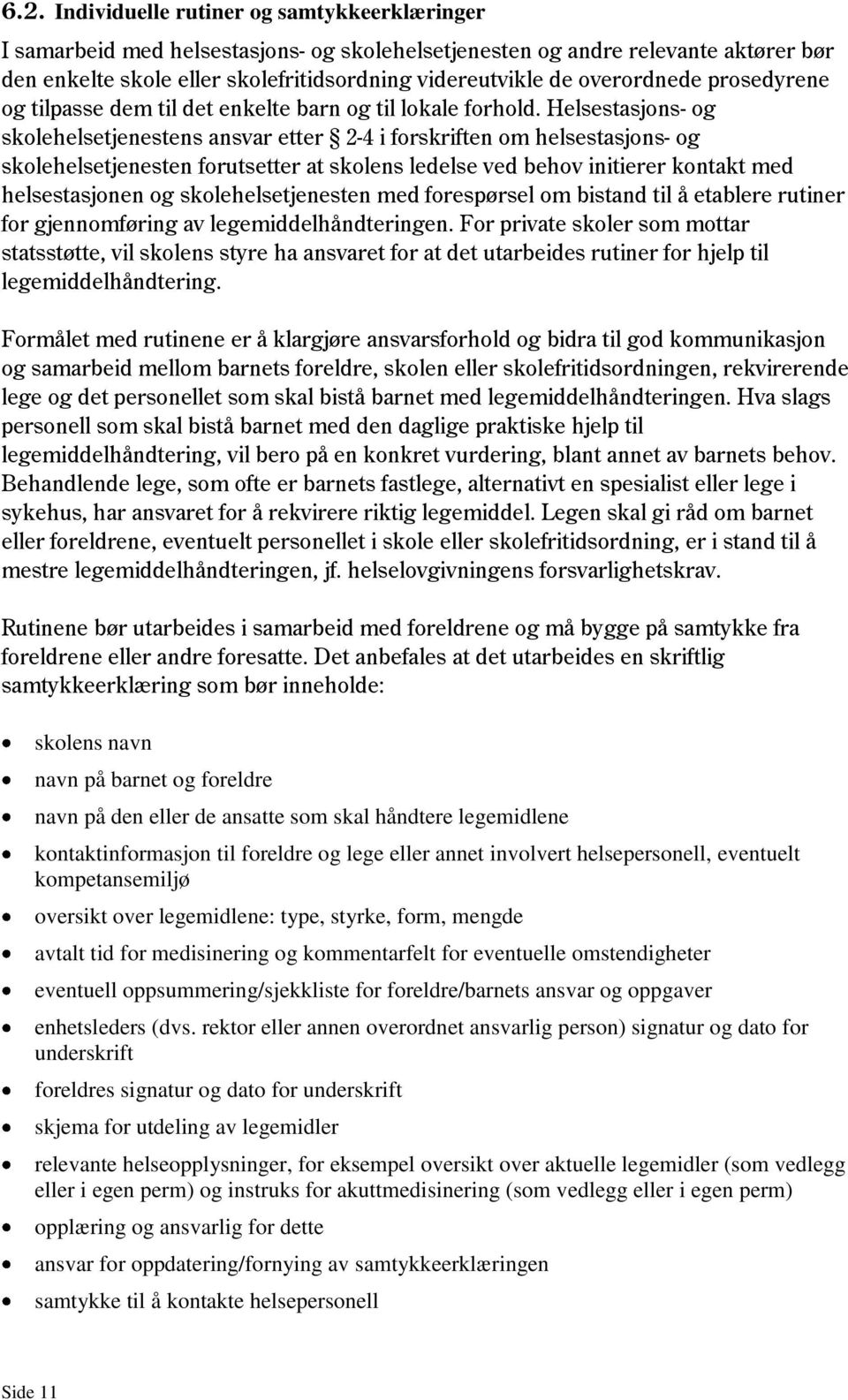 Helsestasjons- og skolehelsetjenestens ansvar etter 2-4 i forskriften om helsestasjons- og skolehelsetjenesten forutsetter at skolens ledelse ved behov initierer kontakt med helsestasjonen og