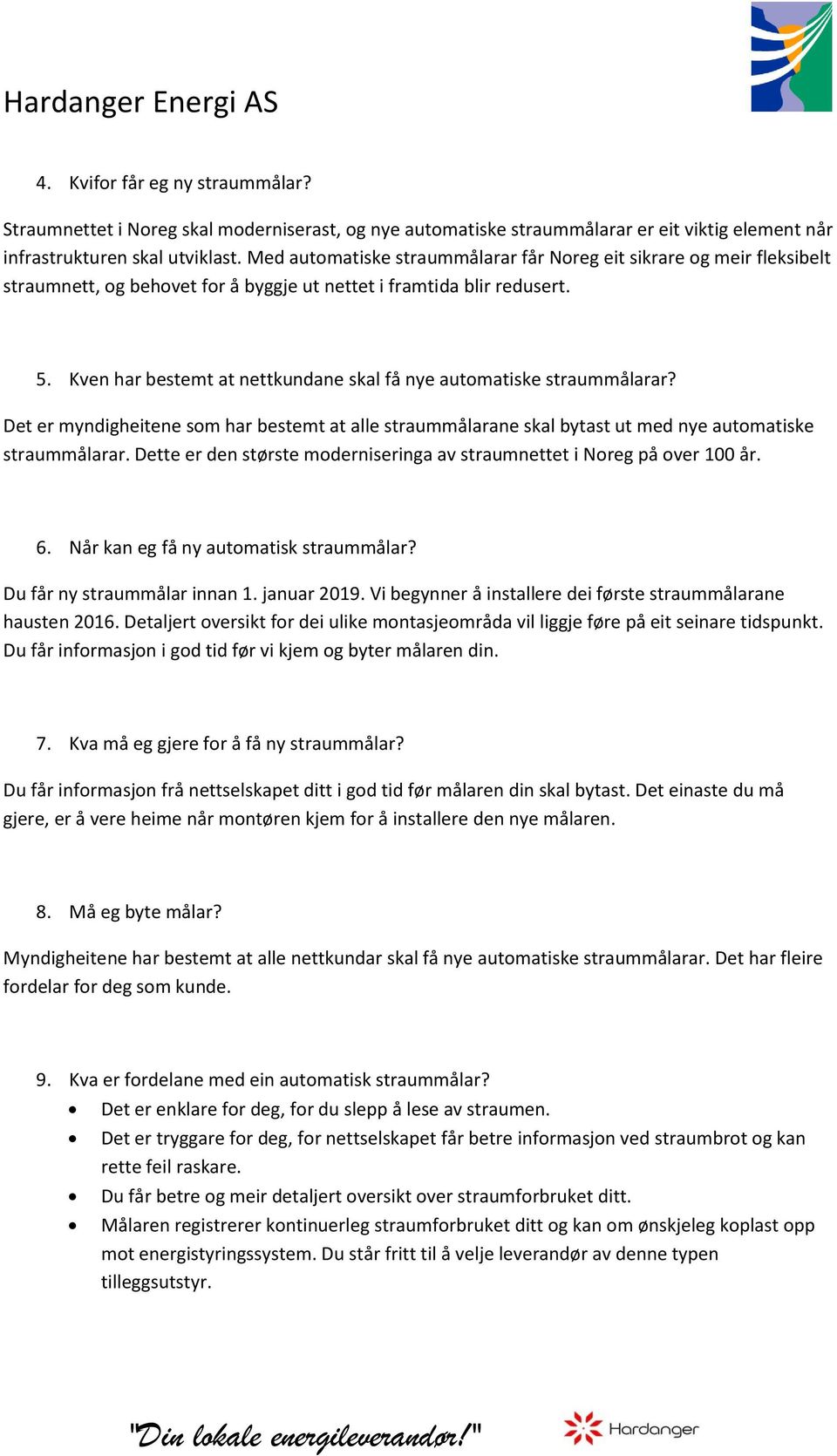 Kven har bestemt at nettkundane skal få nye automatiske straummålarar? Det er myndigheitene som har bestemt at alle straummålarane skal bytast ut med nye automatiske straummålarar.