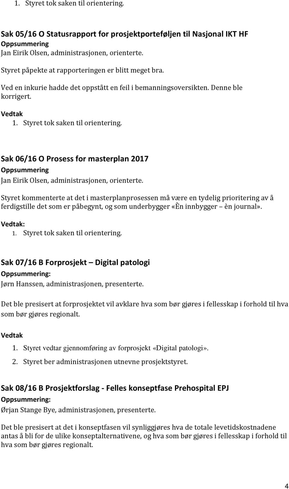 Styret kommenterte at det i masterplanprosessen må være en tydelig prioritering av å ferdigstille det som er påbegynt, og som underbygger «Èn innbygger èn journal».