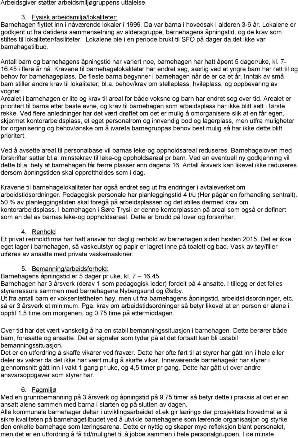 Lokalene ble i en periode brukt til SFO på dager da det ikke var barnehagetilbud. Antall barn og barnehagens åpningstid har variert noe, barnehagen har hatt åpent 5 dager/uke, kl. 7-16.