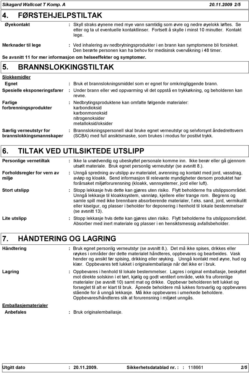 Den berørte personen kan ha behov for medisinsk overvåkning i 48 timer. Se avsnitt 11 for mer informasjon om helseeffekter og symptomer. 5.