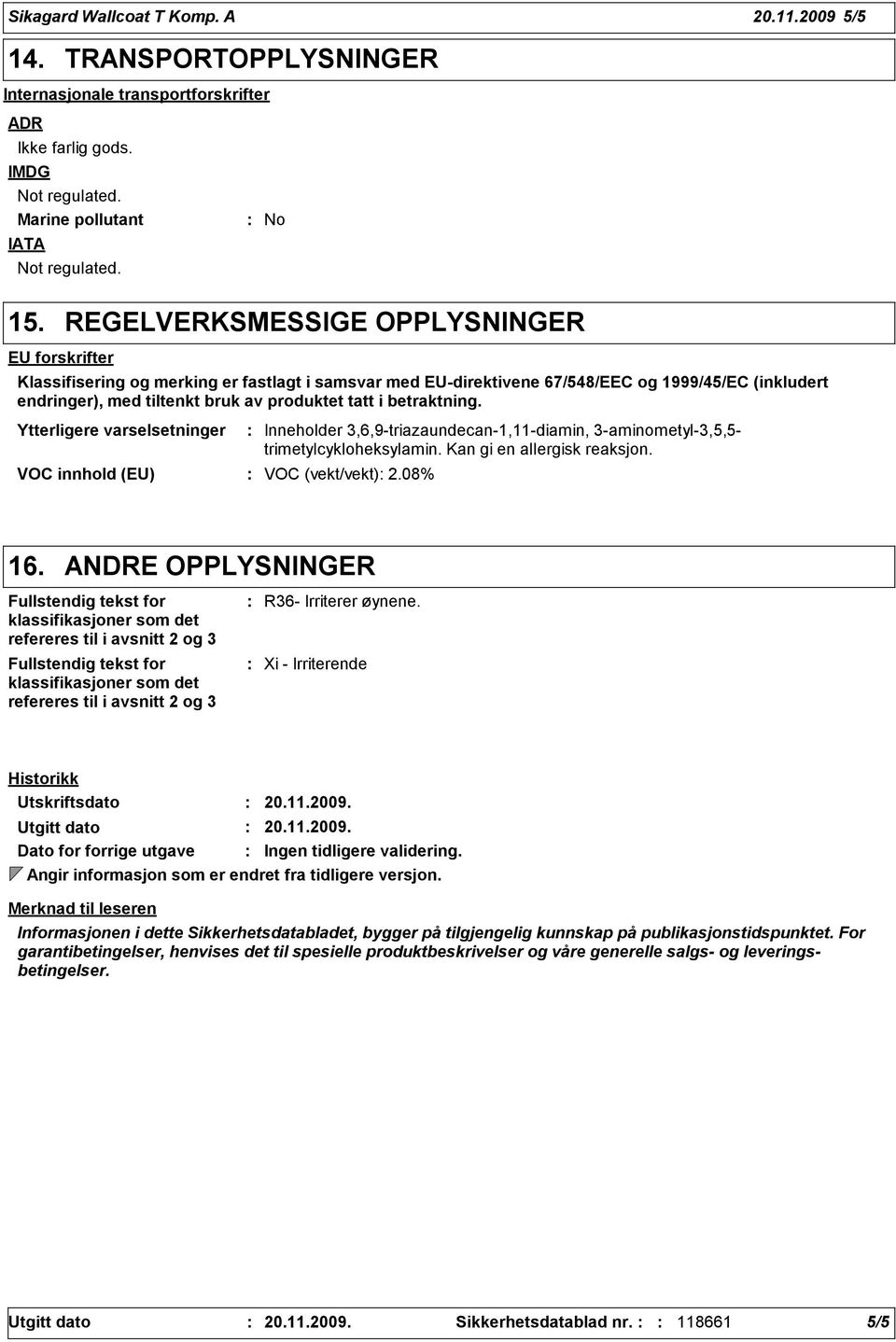 betraktning. Ytterligere varselsetninger VOC innhold (EU) VOC (vekt/vekt) 2.08% Inneholder 3,6,9-triazaundecan-1,11-diamin, 3-aminometyl-3,5,5- trimetylcykloheksylamin. Kan gi en allergisk reaksjon.