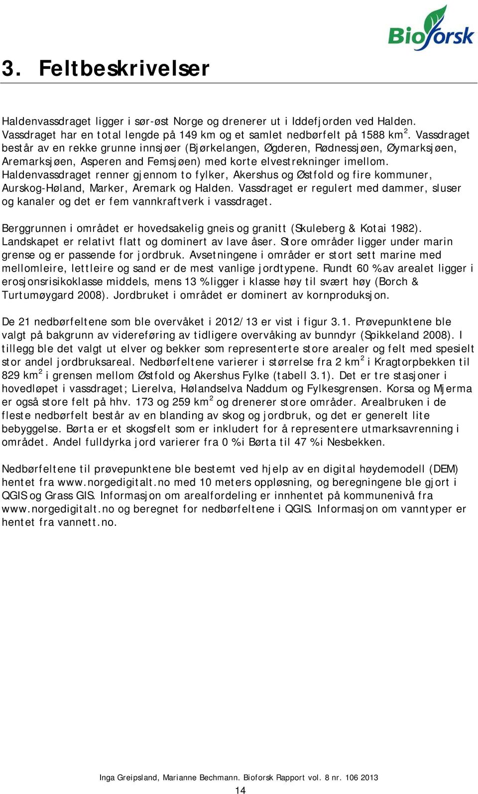 Haldenvassdraget renner gjennom to fylker, Akershus og Østfold og fire kommuner, Aurskog-Høland, Marker, Aremark og Halden.