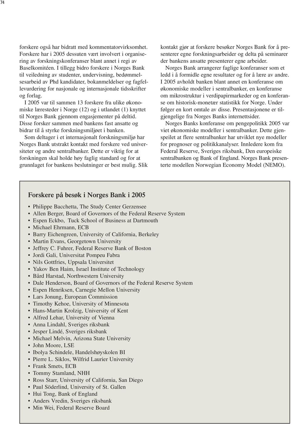og forlag. I 2005 var til sammen 13 forskere fra ulike økonomiske læresteder i Norge (12) og i utlandet (1) knyttet til Norges Bank gjennom engasjementer på deltid.