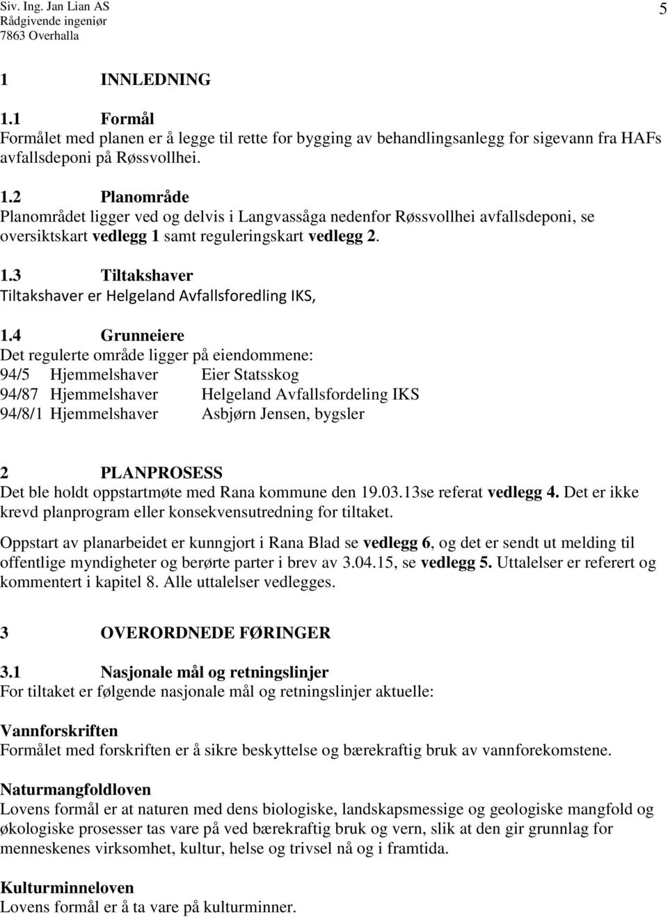 4 Grunneiere Det regulerte område ligger på eiendommene: 94/5 Hjemmelshaver Eier Statsskog 94/87 Hjemmelshaver Helgeland Avfallsfordeling IKS 94/8/1 Hjemmelshaver Asbjørn Jensen, bygsler 2