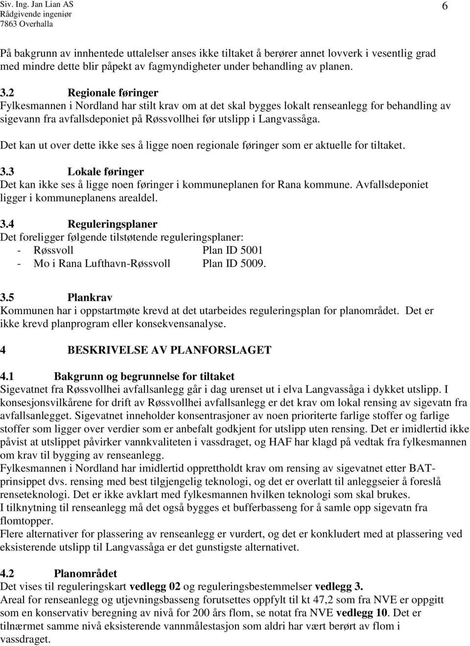 Det kan ut over dette ikke ses å ligge noen regionale føringer som er aktuelle for tiltaket. 3.3 Lokale føringer Det kan ikke ses å ligge noen føringer i kommuneplanen for Rana kommune.