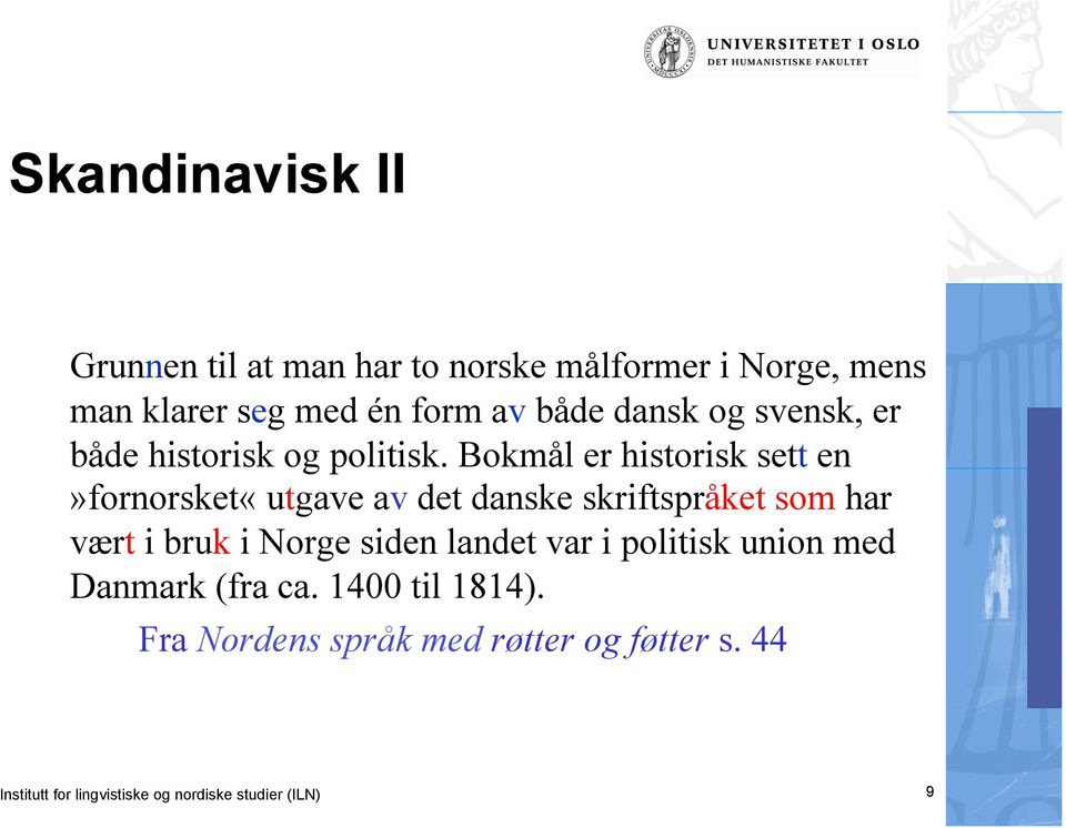 Bokmål er historisk sett en»fornorsket«utgave av det danske skriftspråket som har vært i bruk i Norge