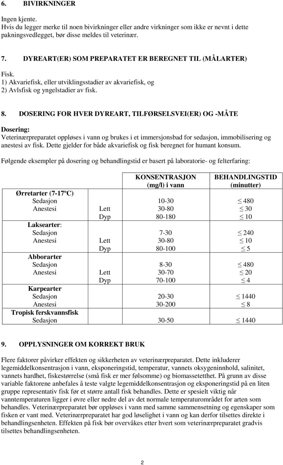 DOSERING FOR HVER DYREART, TILFØRSELSVEI(ER) OG -MÅTE Dosering: Veterinærpreparatet oppløses i vann og brukes i et immersjonsbad for sedasjon, immobilisering og anestesi av fisk.