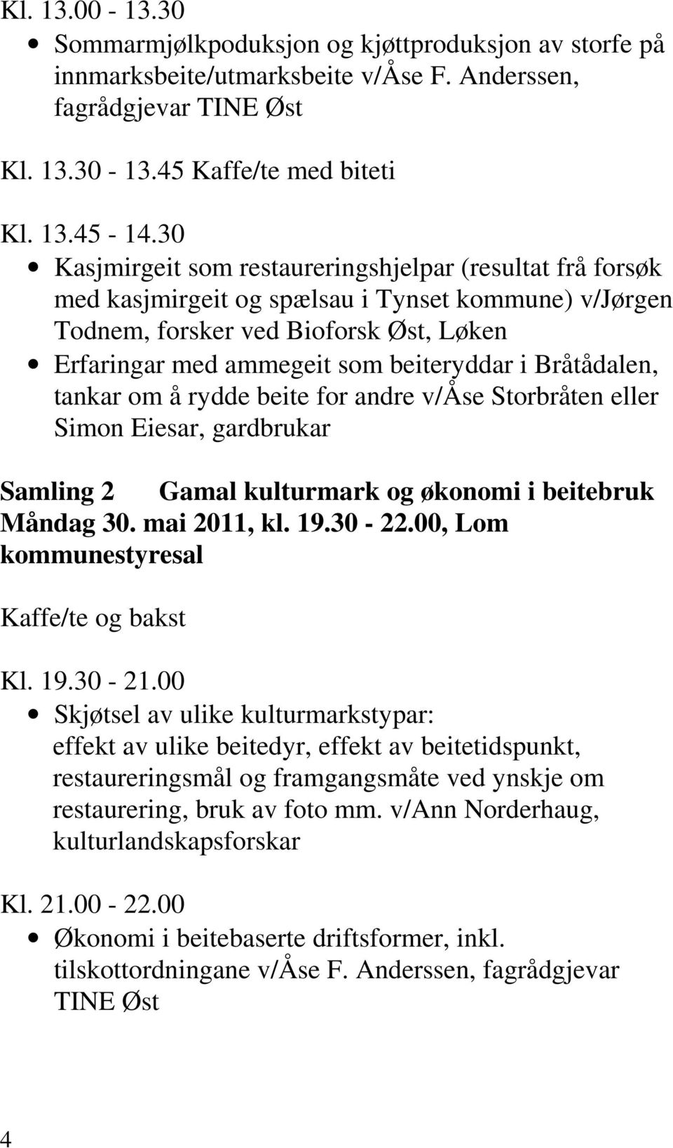 Bråtådalen, tankar om å rydde beite for andre v/åse Storbråten eller Simon Eiesar, gardbrukar Samling 2 Gamal kulturmark og økonomi i beitebruk Måndag 30. mai 2011, kl. 19.30-22.