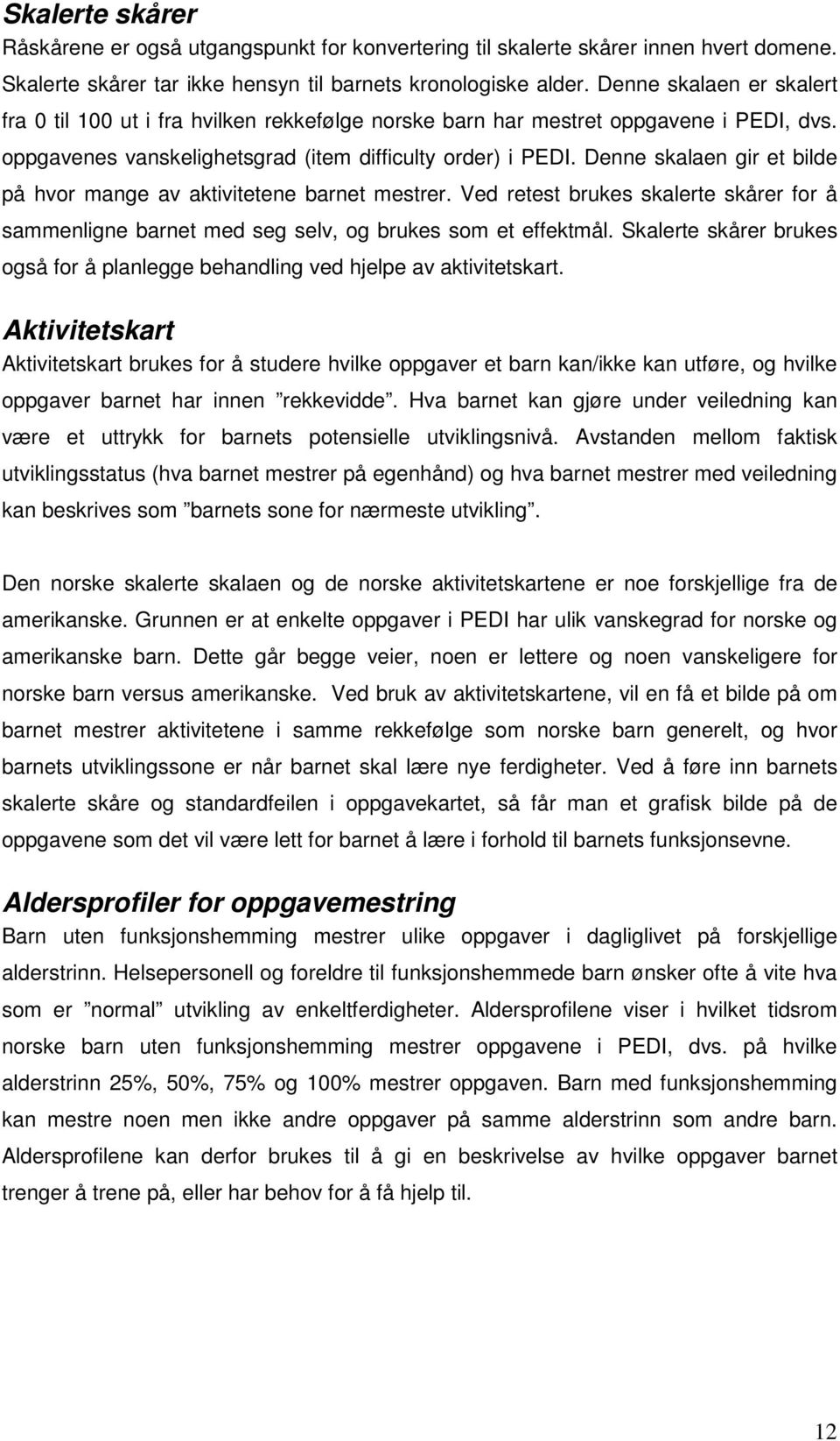 Denne skalaen gir et bilde på hvor mange av aktivitetene barnet mestrer. Ved retest brukes skalerte skårer for å sammenligne barnet med seg selv, og brukes som et effektmål.