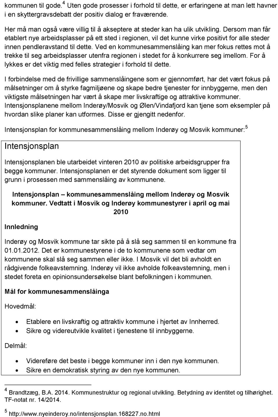 Dersom man får etablert nye arbeidsplasser på ett sted i regionen, vil det kunne virke positivt for alle steder innen pendleravstand til dette.