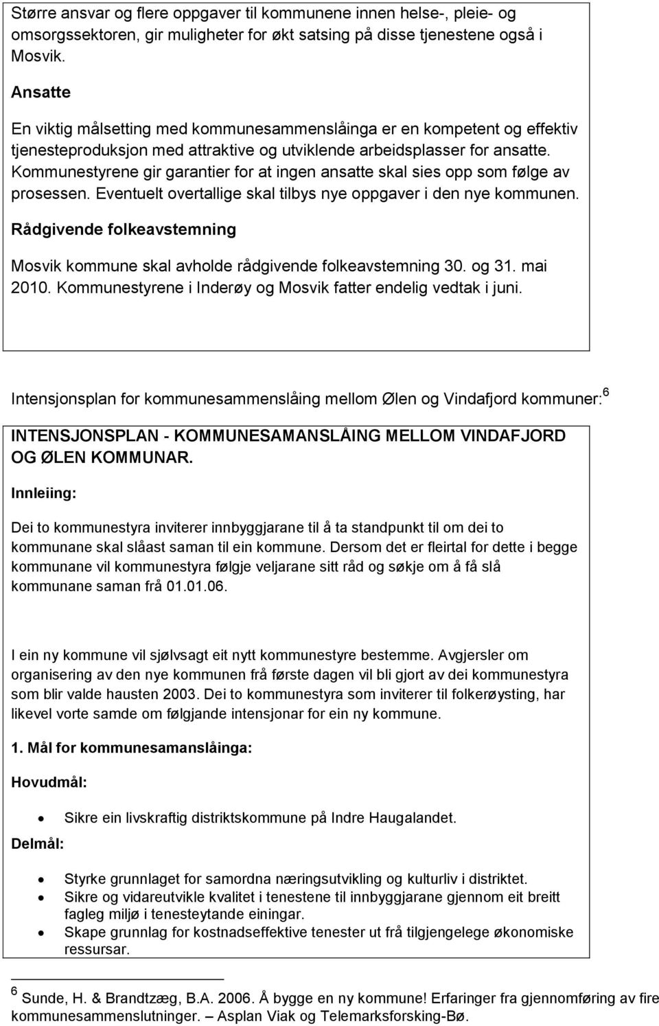 Kommunestyrene gir garantier for at ingen ansatte skal sies opp som følge av prosessen. Eventuelt overtallige skal tilbys nye oppgaver i den nye kommunen.